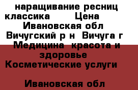 наращивание ресниц классика 2d  › Цена ­ 800 - Ивановская обл., Вичугский р-н, Вичуга г. Медицина, красота и здоровье » Косметические услуги   . Ивановская обл.